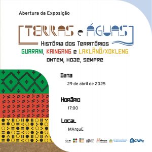 Cartaz com fundo em tons claros e detalhes gráficos coloridos. No topo, há o texto: "O Museu de Arqueologia e Etnologia Professor Oswaldo Rodrigues Cabral – MArquE/UFSC convida para a abertura da exposição: “TERRAS E ÁGUAS. História dos Territórios Guarani, Kaingang e Laklãnõ/Xokleng. Ontem, Hoje, Sempre.” Abaixo do título, há uma faixa curva, que se divide em três partes e exibe grafismos indígenas estilizados, cada uma em uma cor: verde, vermelho e amarelo, com padrões geométricos que evocam elementos visuais das culturas Guarani, Kaingang e Laklãnõ/Xokleng, e uma faixa marrom com texturas. Ao lado, as informações principais do evento: data: terça-feira, 29 de abril de 2025; horário: 17h; local: MArquE. Na base do cartaz, há uma faixa com os logotipos dos apoiadores e organizadores: SIGMO, Ação Saberes Indígenas na Escola, Licenciatura Intercultural Indígena do Sul da Mata Atlântica, LEIA, MArquE, UFSC e CNPq.