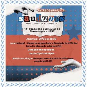 Card de divulgação da “12ª Exposição Curricular da Museologia - UFSC”, com o título "saudades: entre ausências e presenças" em destaque no centro, com letras coloridas e recortadas, como em colagens. Acima do título, em letras brancas sobre fundo vermelho, lê-se “Entrada gratuita”. A abertura será no dia 20 de maio às 18h30, no MARquE – Museu de Arqueologia e Etnologia da UFSC, localizado ao lado dos blocos de aula do CFH. A exposição estará aberta para visitação entre os dias 21 de maio e 18 de junho, de terça a sexta-feira, das 7h às 19h, com entrada permitida até 18h30. O fundo do card é composto por colagens em tons de azul e vermelho, bolinhas, uma estrela azul e duas mãos em estilo de recorte. As informações estão organizadas em diferentes blocos visuais com texturas rasgadas, remetendo à estética de lembranças e memórias.